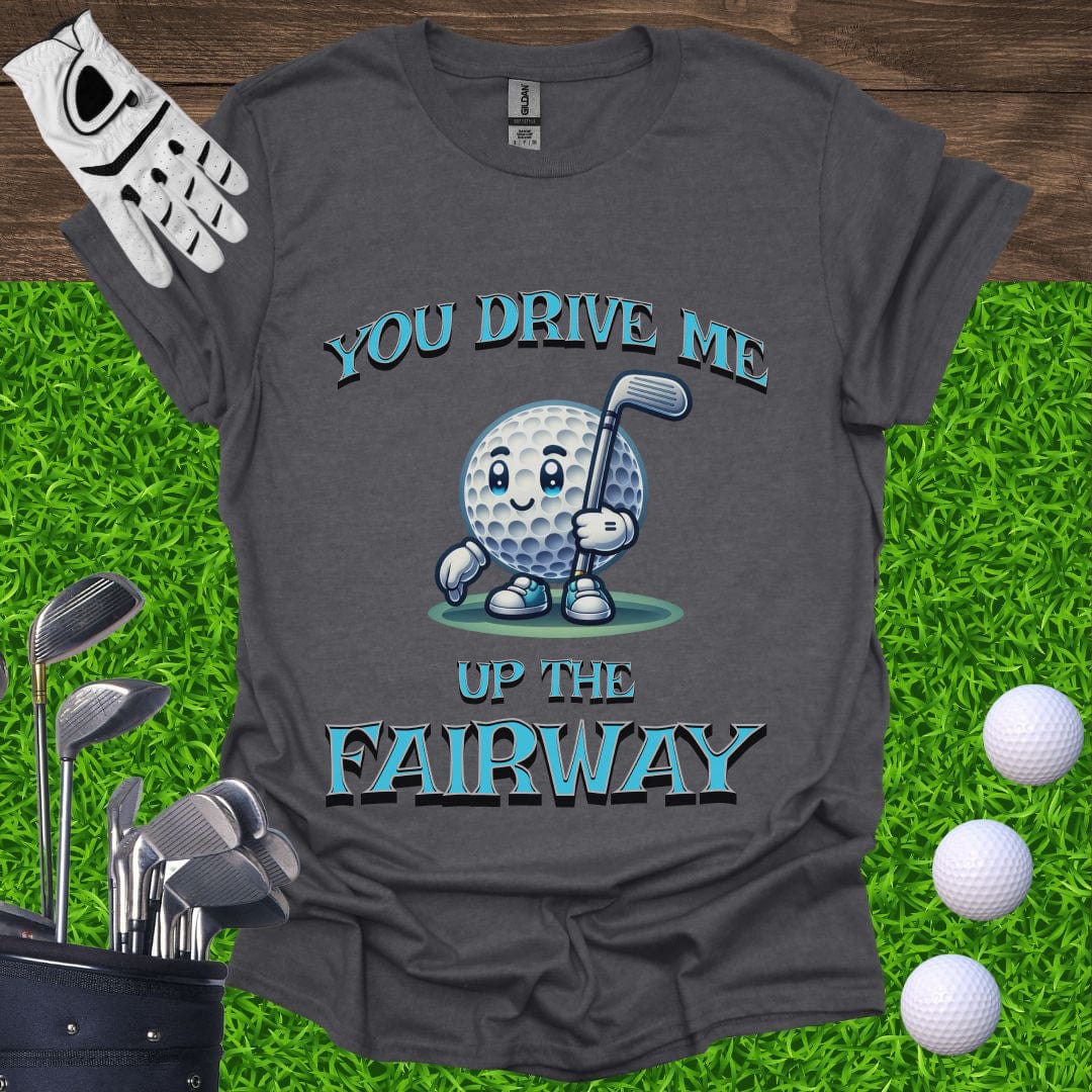 You Drive Me Up The Fairway T-Shirt