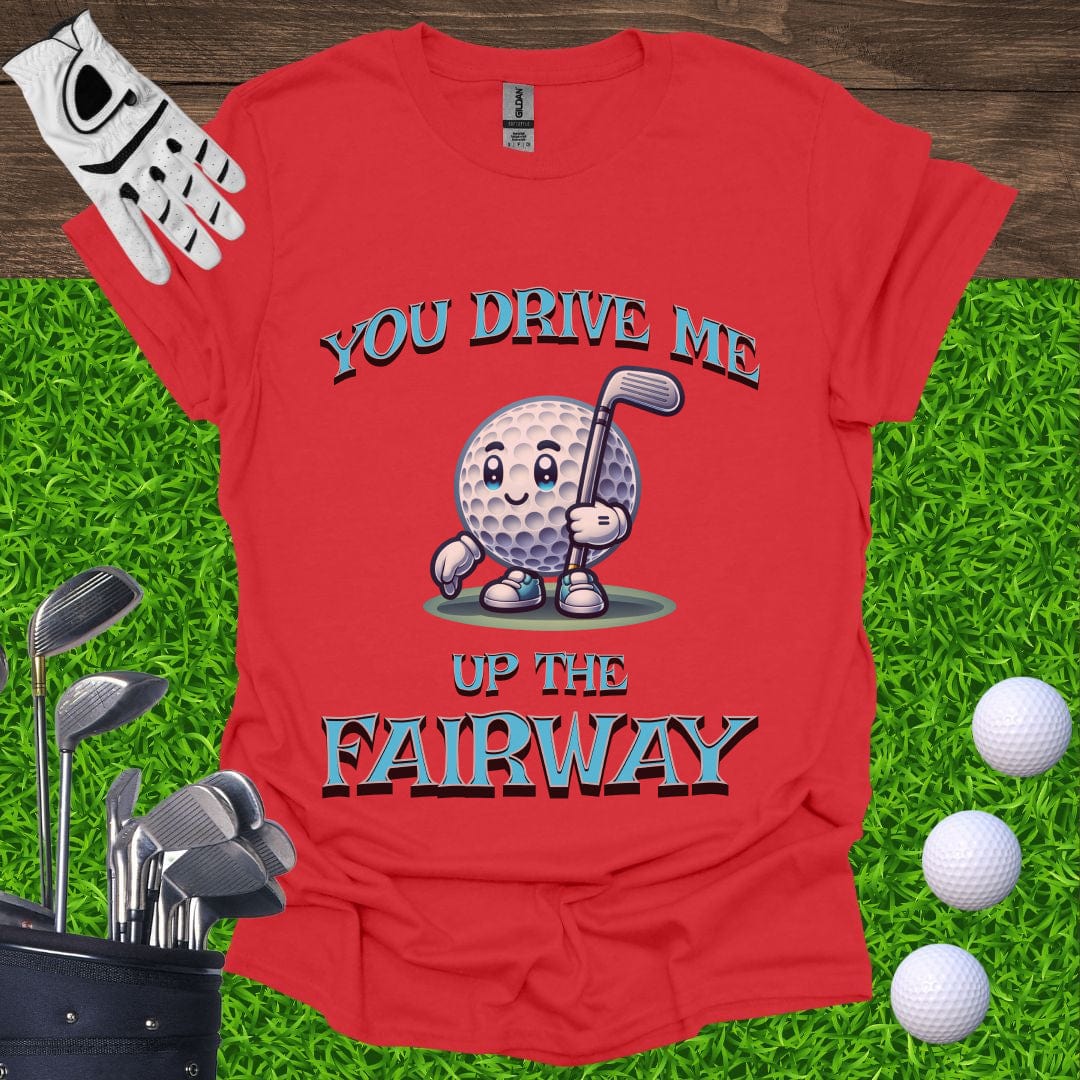 You Drive Me Up The Fairway T-Shirt