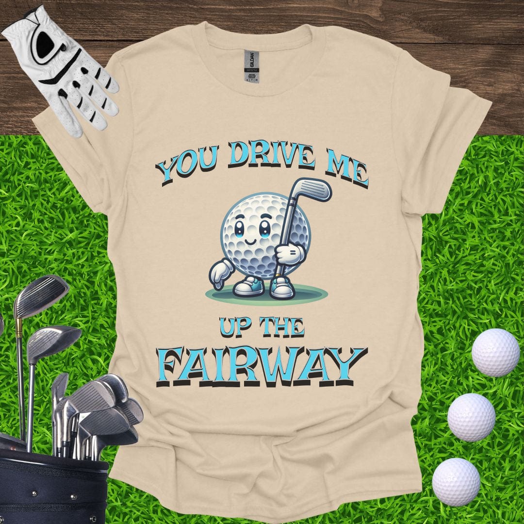 You Drive Me Up The Fairway T-Shirt