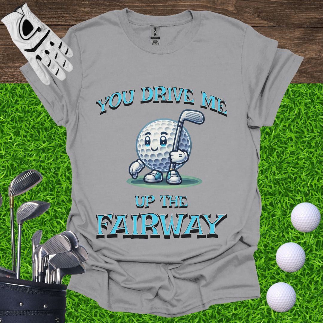 You Drive Me Up The Fairway T-Shirt