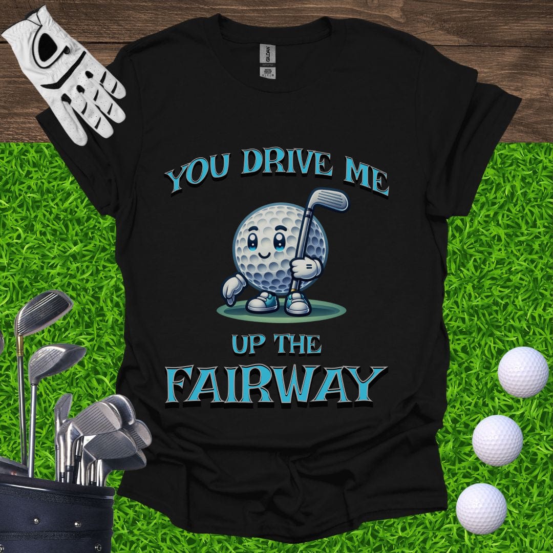 You Drive Me Up The Fairway T-Shirt