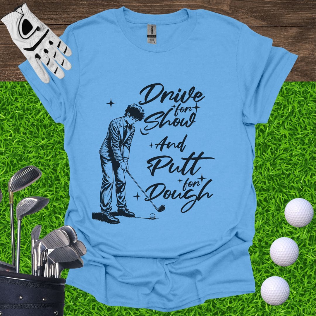 Drive For Show Putt For Dough T-Shirt