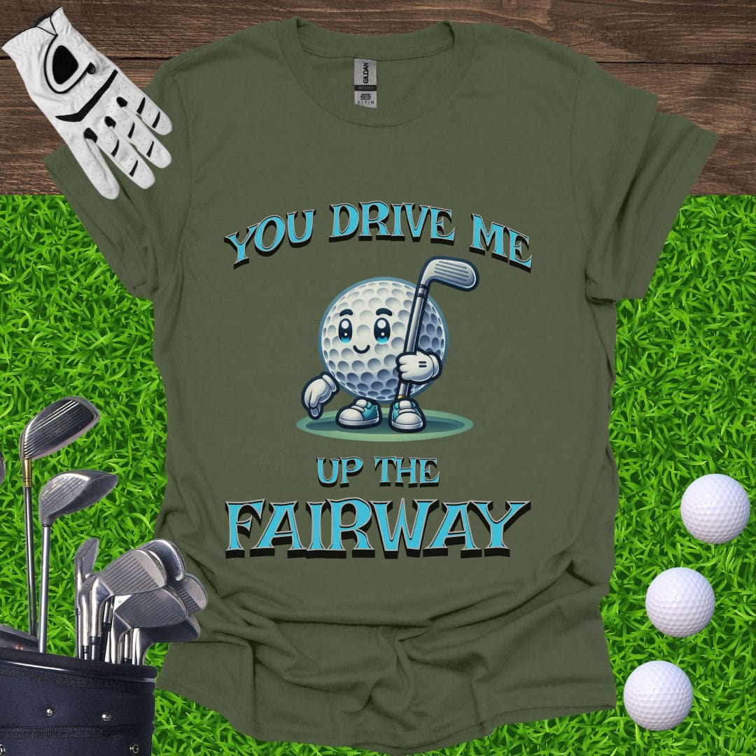 You Drive Me Up The Fairway T-Shirt