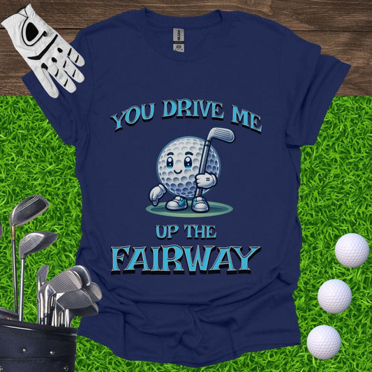 You Drive Me Up The Fairway T-Shirt